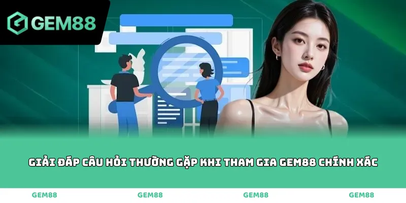 giải đáp câu hỏi thường gặp khi tham gia GEM88 chính xác